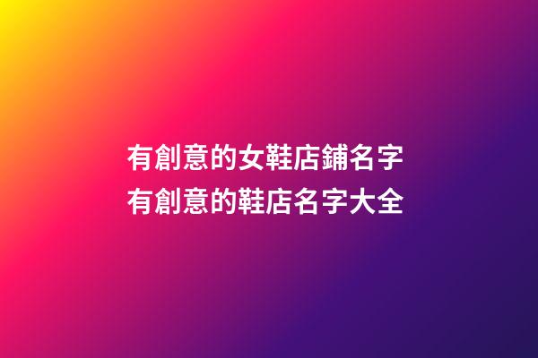 有創意的女鞋店鋪名字 有創意的鞋店名字大全